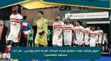 اليوم يكشف موعد انطلاق مباراة الزمالك الودية أمام بروكسي.. هل أنت مستعد للتفاصيل؟